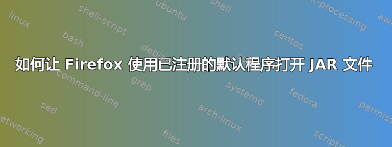 如何让 Firefox 使用已注册的默认程序打开 JAR 文件