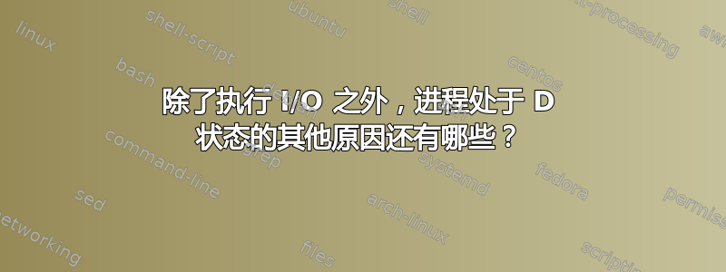 除了执行 I/O 之外，进程处于 D 状态的其他原因还有哪些？