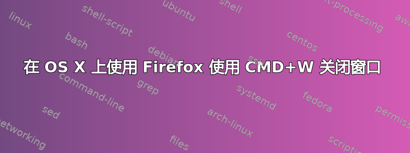 在 OS X 上使用 Firefox 使用 CMD+W 关闭窗口