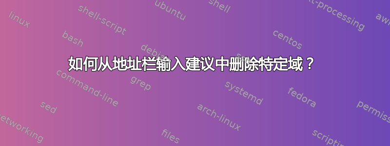 如何从地址栏输入建议中删除特定域？