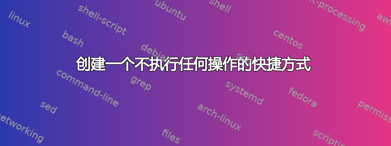 创建一个不执行任何操作的快捷方式