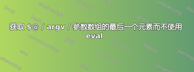 获取 $@ / argv / 参数数组的最后一个元素而不使用 eval 