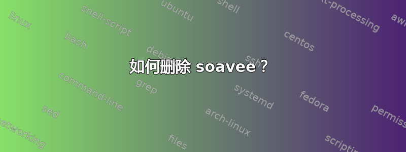 如何删除 soavee？