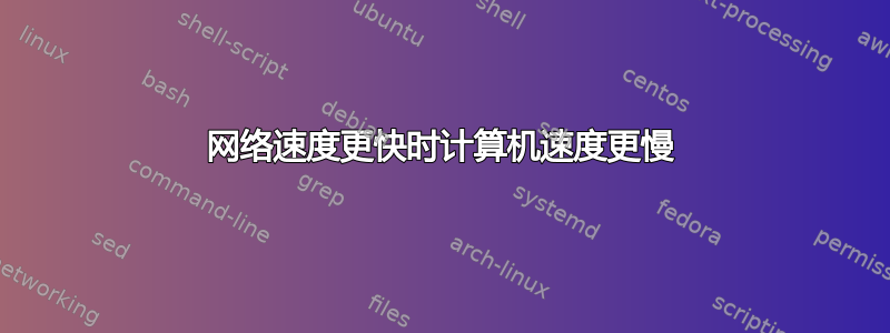 网络速度更快时计算机速度更慢