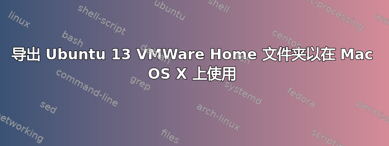 导出 Ubuntu 13 VMWare Home 文件夹以在 Mac OS X 上使用