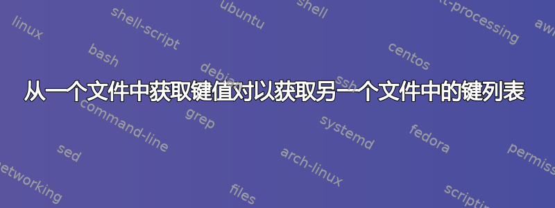 从一个文件中获取键值对以获取另一个文件中的键列表