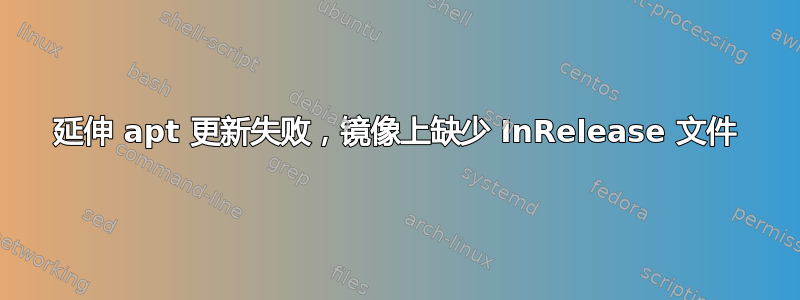 延伸 apt 更新失败，镜像上缺少 InRelease 文件