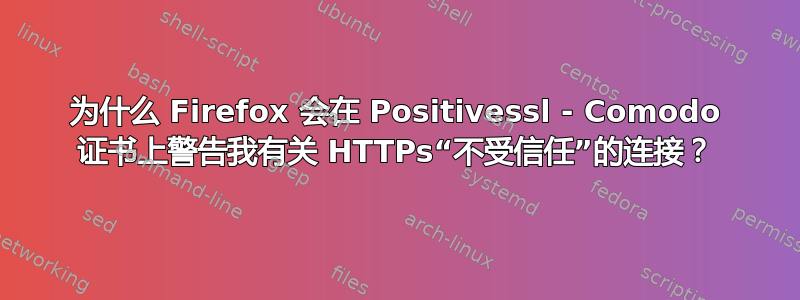 为什么 Firefox 会在 Positivessl - Comodo 证书上警告我有关 HTTPs“不受信任”的连接？