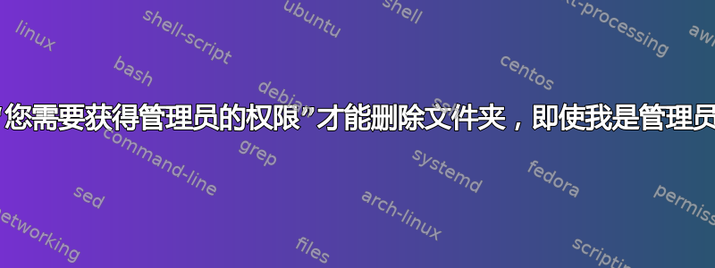 “您需要获得管理员的权限”才能删除文件夹，即使我是管理员