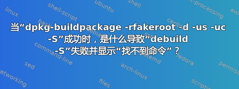 当“dpkg-buildpackage -rfakeroot -d -us -uc -S”成功时，是什么导致“debuild -S”失败并显示“找不到命令”？