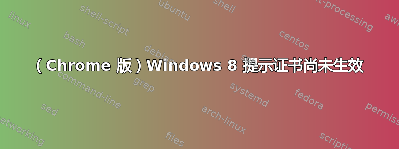 （Chrome 版）Windows 8 提示证书尚未生效