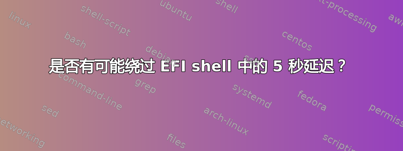 是否有可能绕过 EFI shell 中的 5 秒延迟？