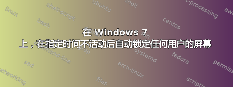 在 Windows 7 上，在指定时间不活动后自动锁定任何用户的屏幕