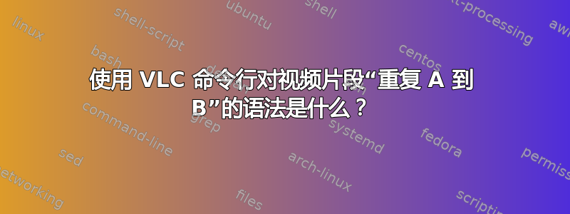 使用 VLC 命令行对视频片段“重复 A 到 B”的语法是什么？