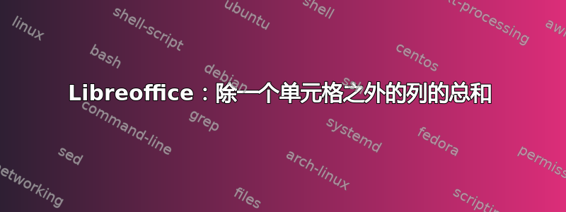 Libreoffice：除一个单元格之外的列的总和