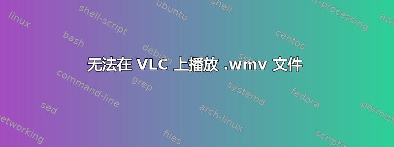 无法在 VLC 上播放 .wmv 文件