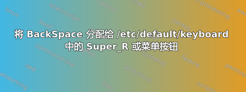 将 BackSpace 分配给 /etc/default/keyboard 中的 Super_R 或菜单按钮