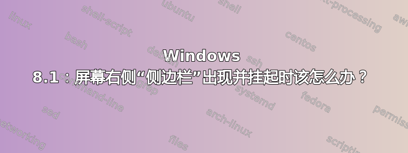 Windows 8.1：屏幕右侧“侧边栏”出现并挂起时该怎么办？