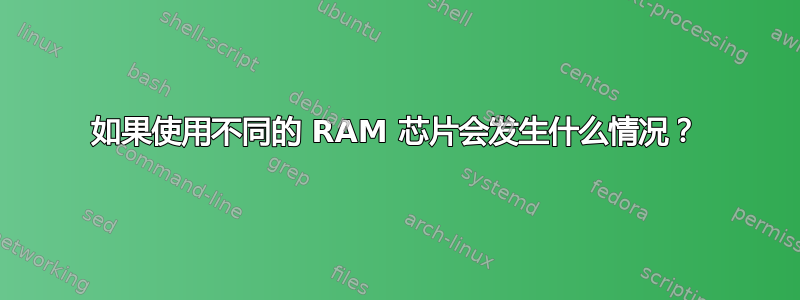 如果使用不同的 RAM 芯片会发生什么情况？