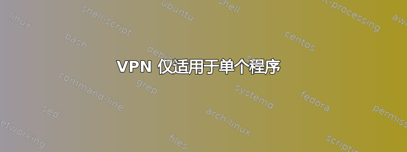 VPN 仅适用于单个程序 