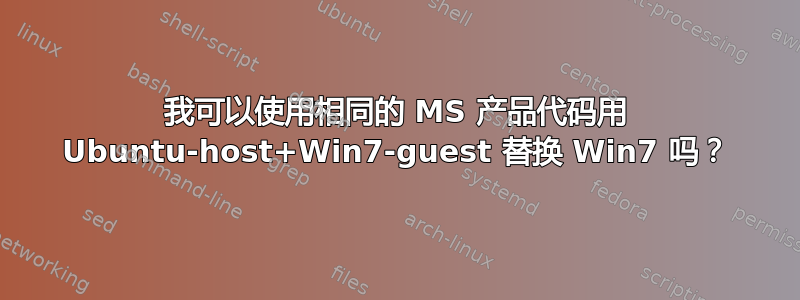 我可以使用相同的 MS 产品代码用 Ubuntu-host+Win7-guest 替换 Win7 吗？