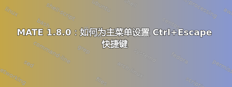 MATE 1.8.0：如何为主菜单设置 Ctrl+Escape 快捷键