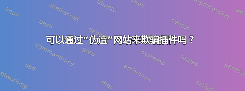 可以通过“伪造”网站来欺骗插件吗？