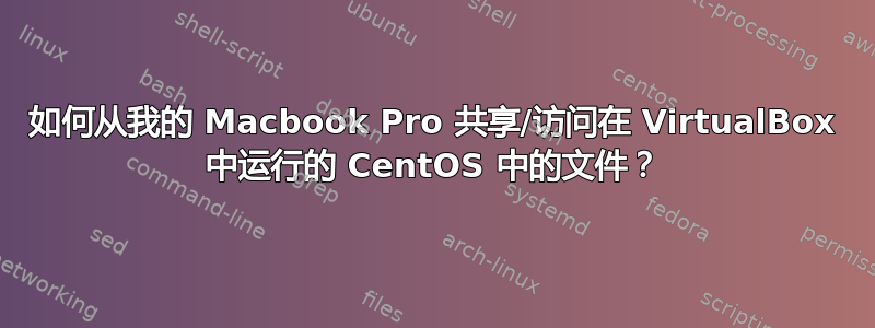 如何从我的 Macbook Pro 共享/访问在 VirtualBox 中运行的 CentOS 中的文件？