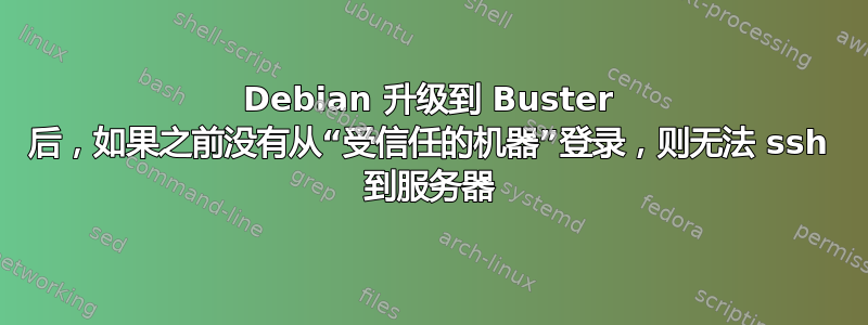 Debian 升级到 Buster 后，如果之前没有从“受信任的机器”登录，则无法 ssh 到服务器