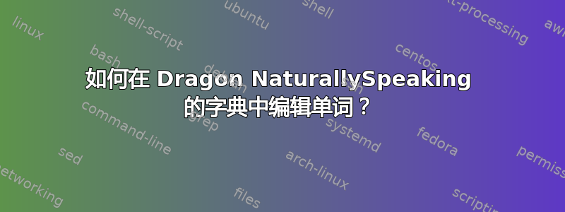 如何在 Dragon NaturallySpeaking 的字典中编辑单词？