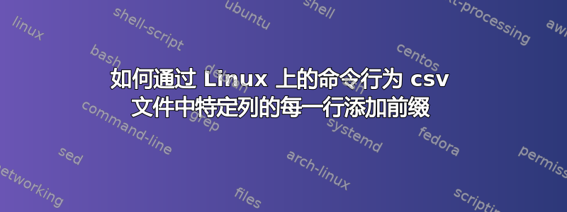 如何通过 Linux 上的命令行为 csv 文件中特定列的每一行添加前缀