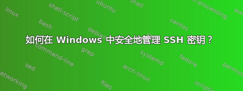 如何在 Windows 中安全地管理 SSH 密钥？