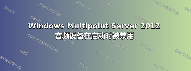 Windows Multipoint Server 2012 音频设备在启动时被禁用