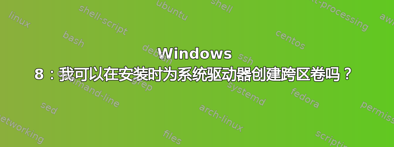 Windows 8：我可以在安装时为系统驱动器创建跨区卷吗？