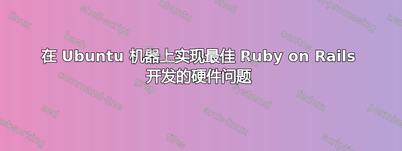 在 Ubuntu 机器上实现最佳 Ruby on Rails 开发的硬件问题