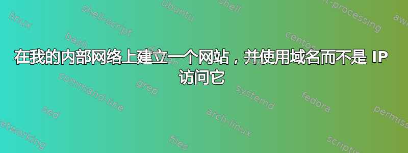 在我的内部网络上建立一个网站，并使用域名而不是 IP 访问它