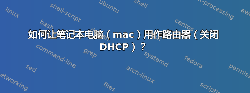 如何让笔记本电脑（mac）用作路由器（关闭 DHCP）？