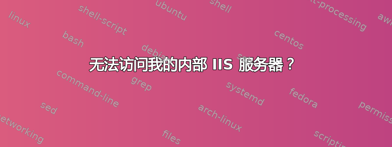 无法访问我的内部 IIS 服务器？