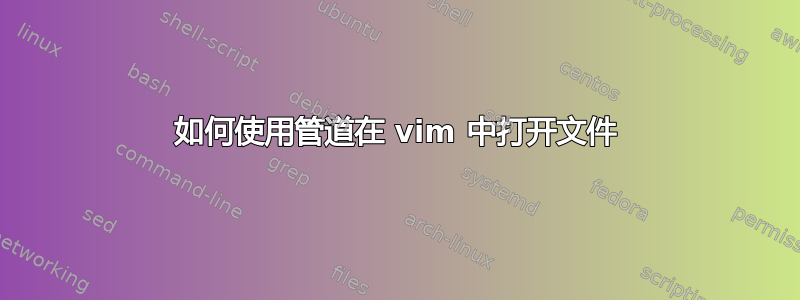 如何使用管道在 vim 中打开文件