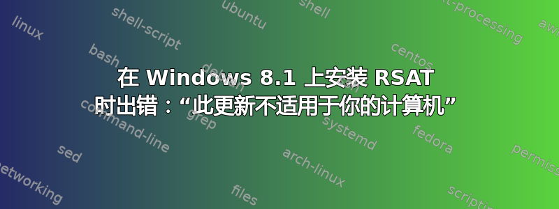 在 Windows 8.1 上安装 RSAT 时出错：“此更新不适用于你的计算机”