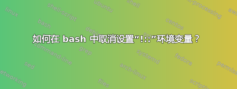 如何在 bash 中取消设置“!::”环境变量？