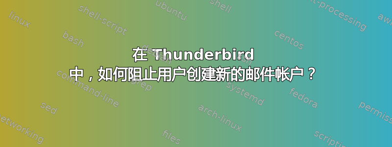 在 Thunderbird 中，如何阻止用户创建新的邮件帐户？