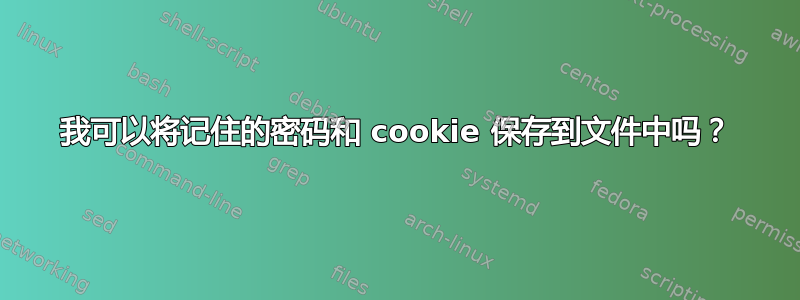 我可以将记住的密码和 cookie 保存到文件中吗？