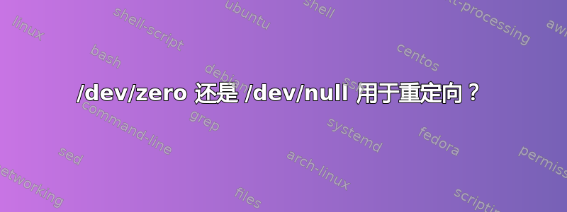 /dev/zero 还是 /dev/null 用于重定向？