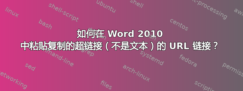 如何在 Word 2010 中粘贴复制的超链接（不是文本）的 URL 链接？