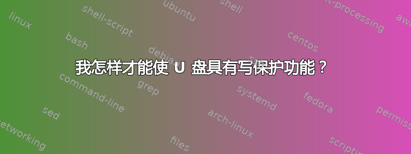 我怎样才能使 U 盘具有写保护功能？