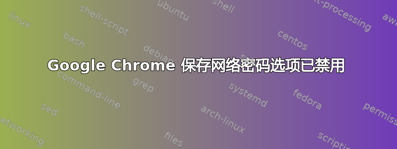 Google Chrome 保存网络密码选项已禁用