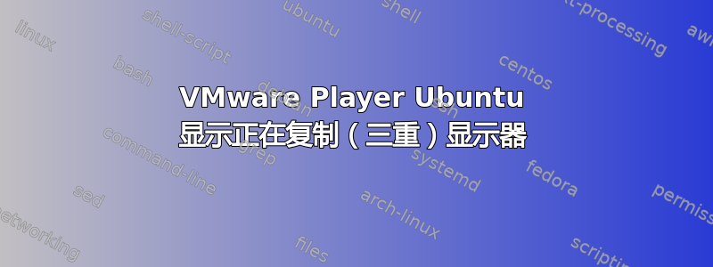 VMware Player Ubuntu 显示正在复制（三重）显示器