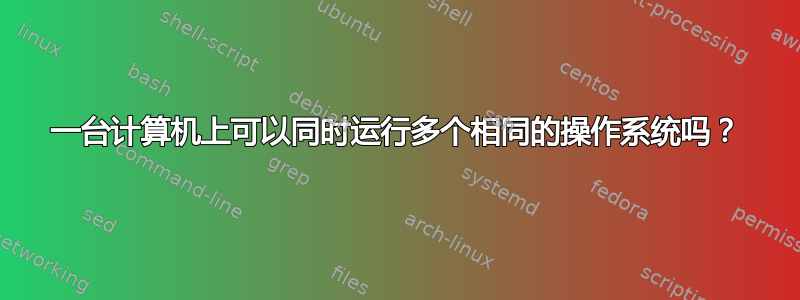 一台计算机上可以同时运行多个相同的操作系统吗？