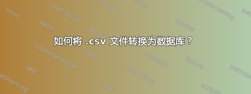 如何将 .csv 文件转换为数据库？